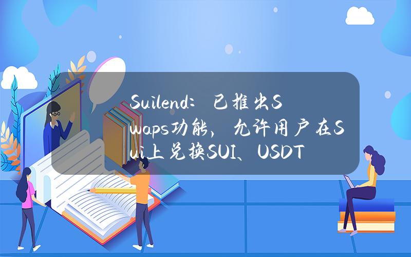 Suilend：已推出Swaps功能，允许用户在Sui上兑换SUI、USDT等资产