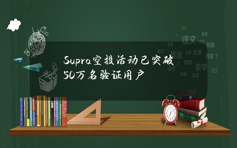 Supra空投活动已突破50万名验证用户