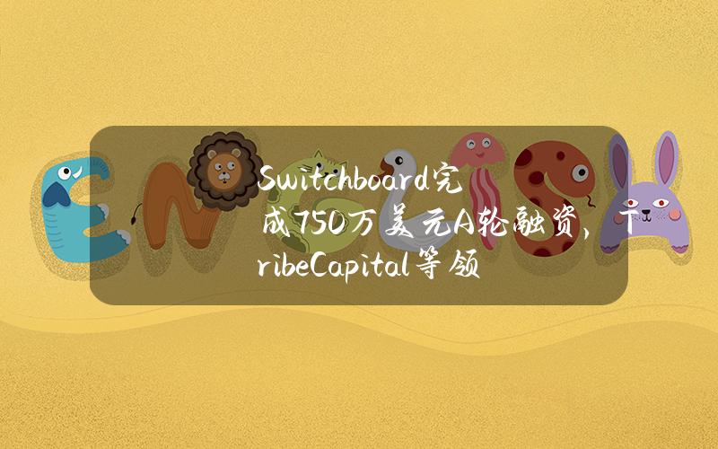 Switchboard完成750万美元A轮融资，TribeCapital等领投