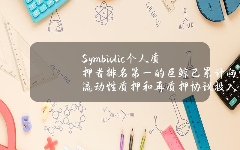 Symbiolic个人质押者排名第一的巨鲸已累计向流动性质押和再质押协议投入价值4162万美元的ETH