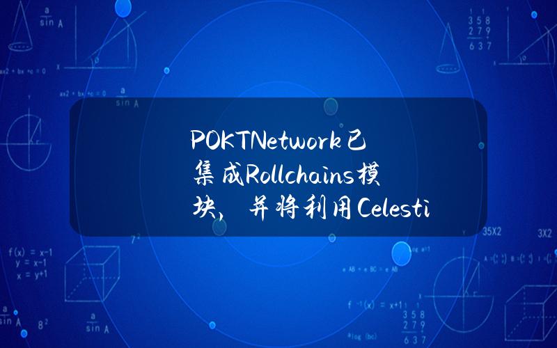 POKTNetwork已集成Rollchains模块，并将利用Celestia的数据可用性层实现无缝操作