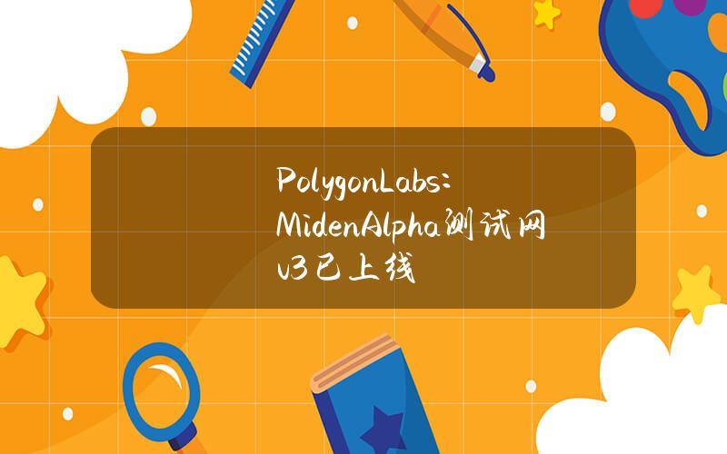 PolygonLabs：MidenAlpha测试网v3已上线