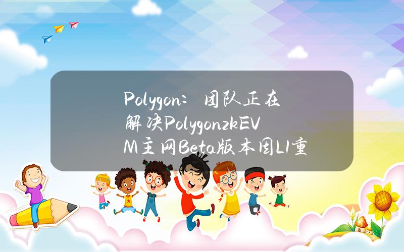 Polygon：团队正在解决PolygonzkEVM主网Beta版本因L1重组而出现的序列器问题