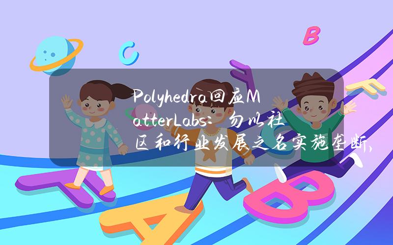 Polyhedra回应MatterLabs：勿以社区和行业发展之名实施垄断，望撤回ZK商标申请