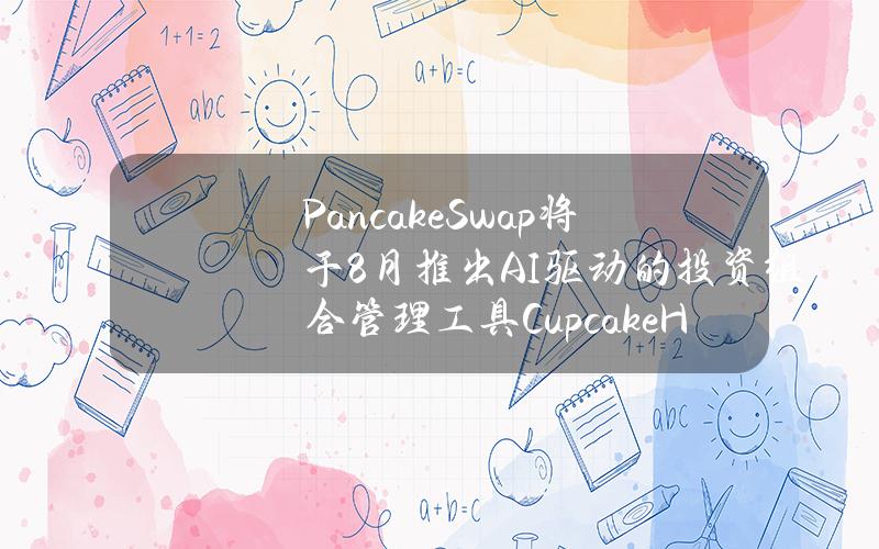 PancakeSwap将于8月推出AI驱动的投资组合管理工具CupcakeHop