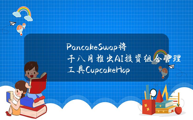 PancakeSwap将于八月推出AI投资组合管理工具CupcakeHop