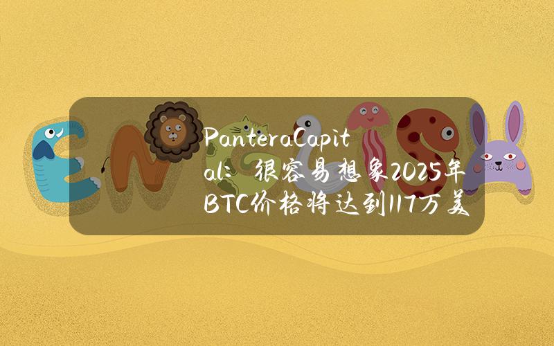 PanteraCapital：很容易想象2025年BTC价格将达到11.7万美元