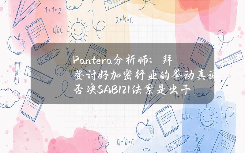 Pantera分析师：拜登讨好加密行业的举动真诚，否决SAB121法案是出于无奈