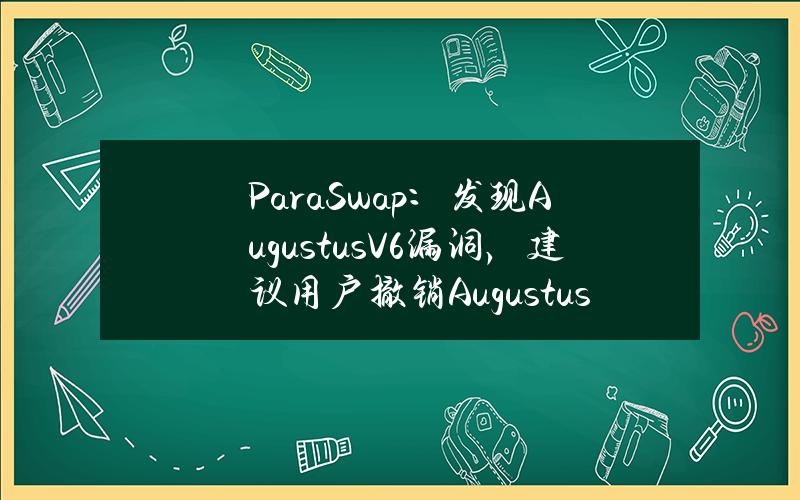 ParaSwap：发现AugustusV6漏洞，建议用户撤销AugustusV6合约权限