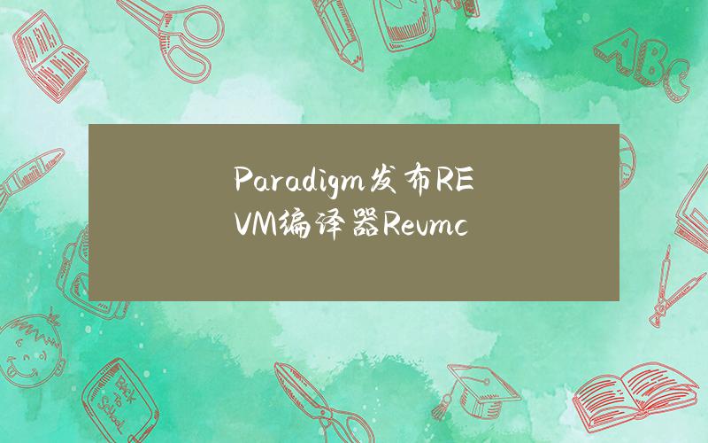 Paradigm发布REVM编译器Revmc