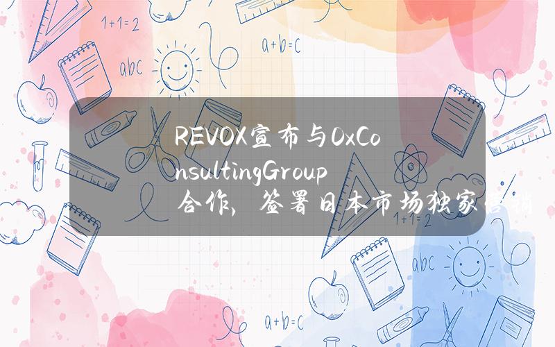 REVOX宣布与0xConsultingGroup合作，签署日本市场独家营销协议