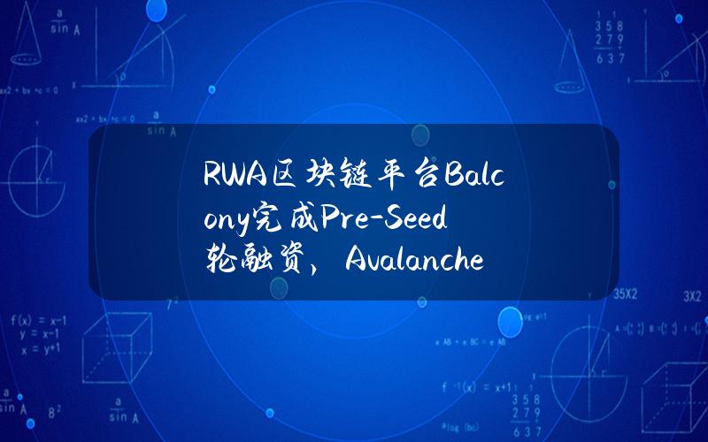 RWA区块链平台Balcony完成Pre-Seed轮融资，AvalancheBlizzardFund参投