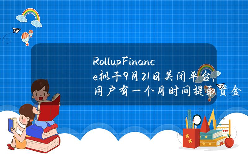 Rollup.Finance拟于9月21日关闭平台，用户有一个月时间提取资金