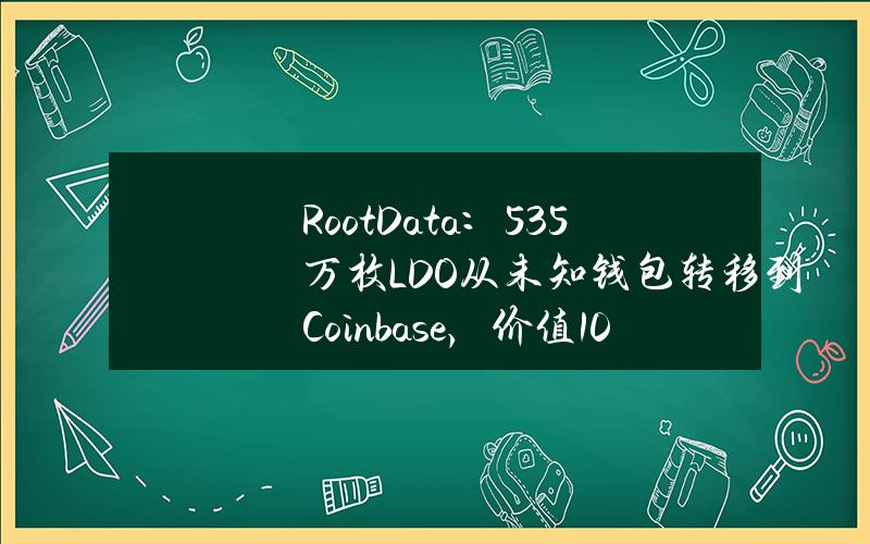 RootData：53.5万枚LDO从未知钱包转移到Coinbase，价值107.29万美元