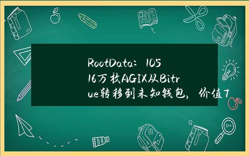 RootData：105.16万枚AGIX从Bitrue转移到未知钱包，价值73.02万美元