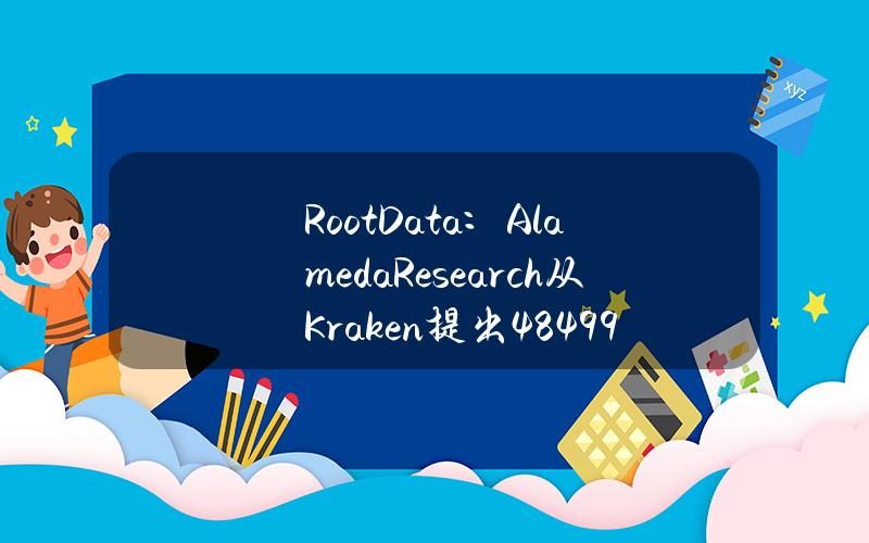 RootData：AlamedaResearch从Kraken提出484.99枚ETH，价值164.84万美元