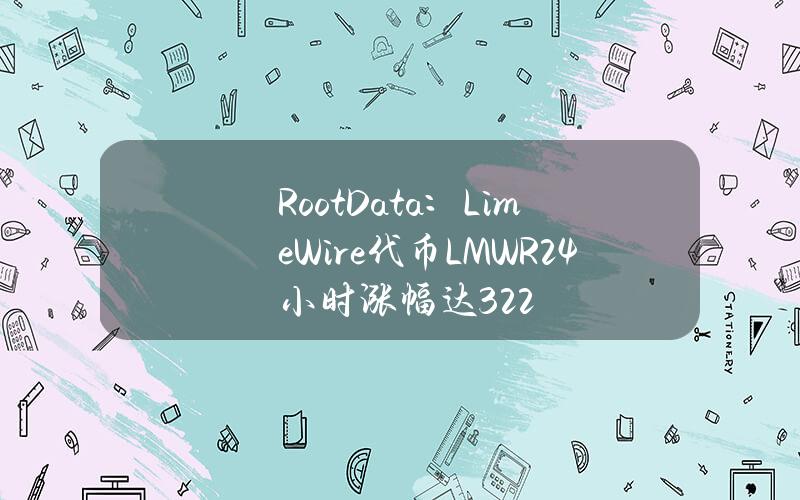 RootData：LimeWire代币（LMWR）24小时涨幅达32.2%