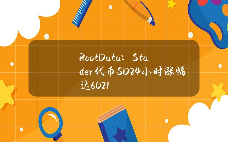 RootData：Stader代币（SD)24小时涨幅达60.21%