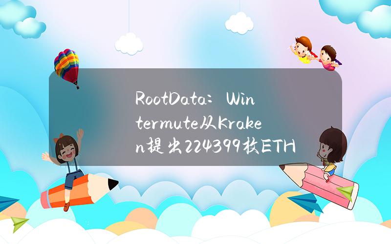 RootData：Wintermute从Kraken提出2243.99枚ETH，价值692.76万美元