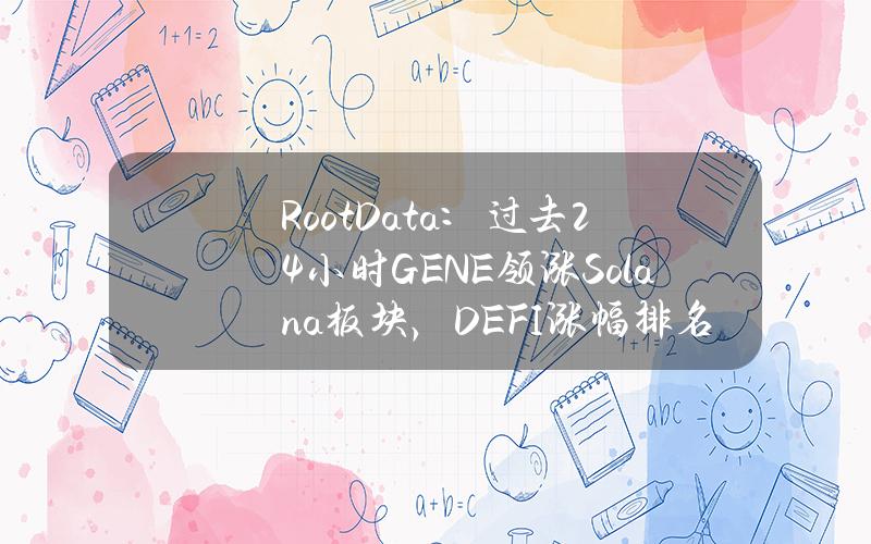 RootData：过去24小时GENE领涨Solana板块，DEFI涨幅排名第二