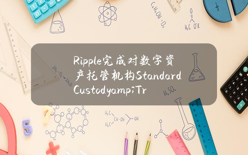 Ripple完成对数字资产托管机构StandardCustody&TrustCompany的收购