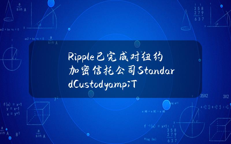 Ripple已完成对纽约加密信托公司StandardCustody&TrustCompany的收购