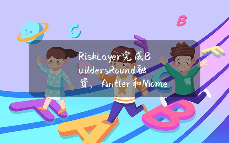 RiskLayer完成BuildersRound融资，Antler和Momentum6共同领投