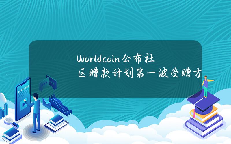 Worldcoin公布社区赠款计划第一波受赠方