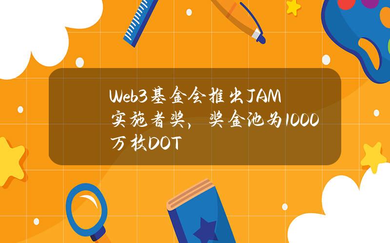 Web3基金会推出JAM实施者奖，奖金池为1000万枚DOT