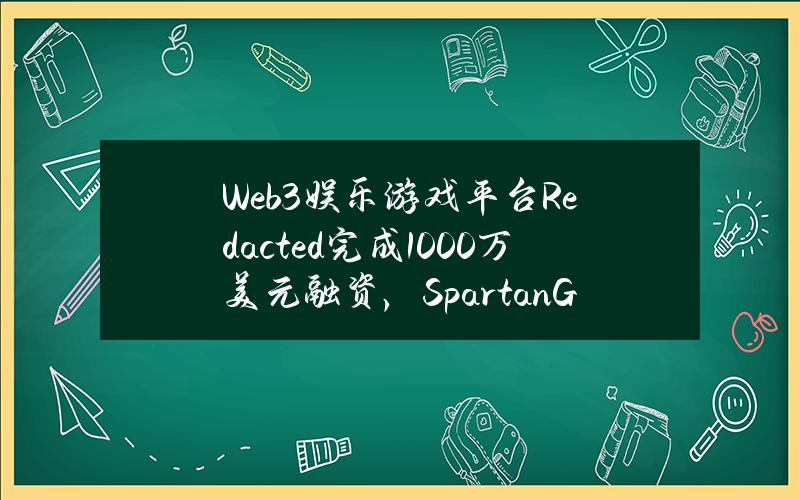 Web3娱乐游戏平台Redacted完成1000万美元融资，SpartanGroup领投