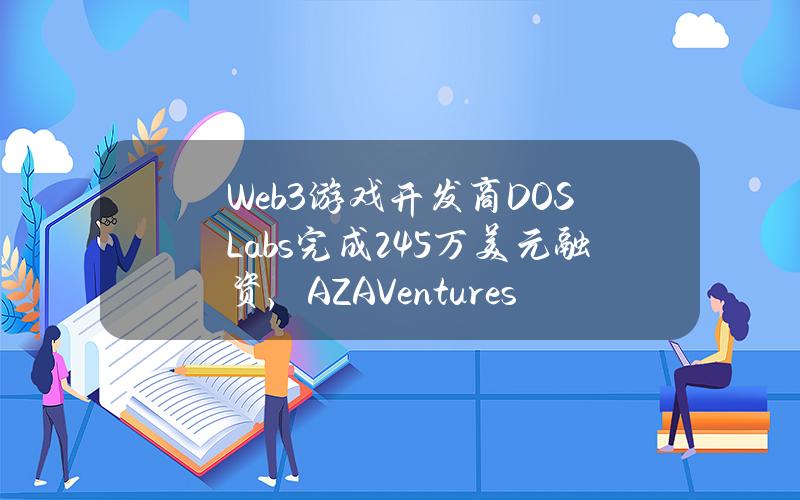 Web3游戏开发商DOSLabs完成245万美元融资，AZAVentures等参投