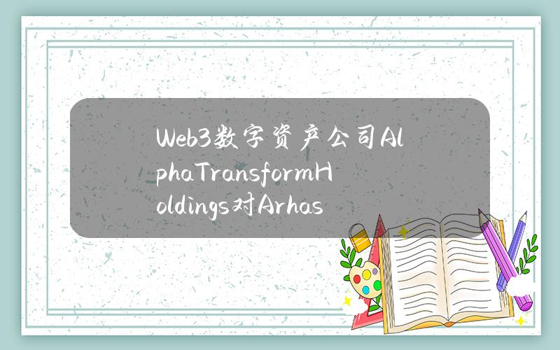 Web3数字资产公司AlphaTransformHoldings对Arhasi和Cloudbench进行战略投资