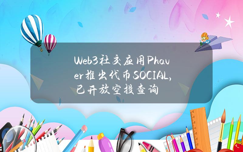 Web3社交应用Phaver推出代币SOCIAL，已开放空投查询