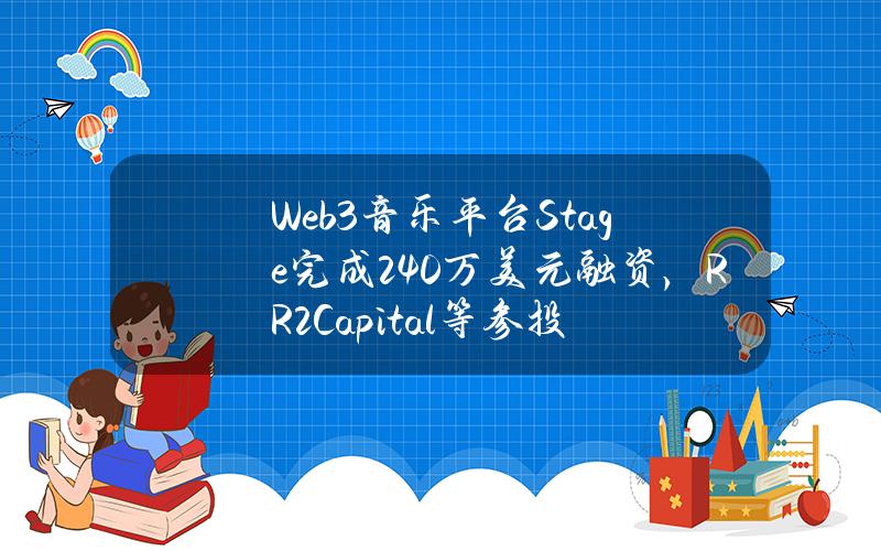 Web3音乐平台Stage完成240万美元融资，RR2Capital等参投