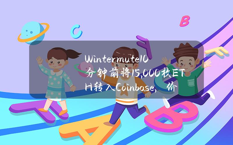 Wintermute10分钟前将15,000枚ETH转入Coinbase，价值约4965万美元