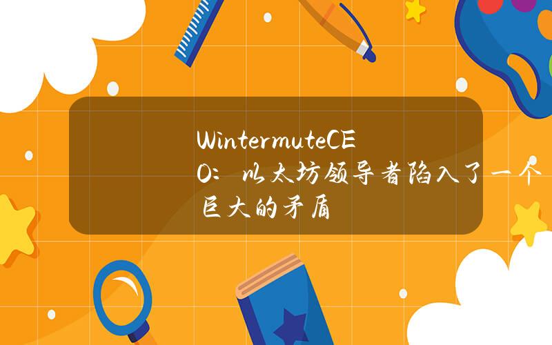 WintermuteCEO：以太坊领导者陷入了一个巨大的矛盾