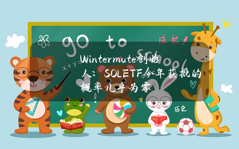 Wintermute创始人：SOLETF今年获批的概率几乎为零