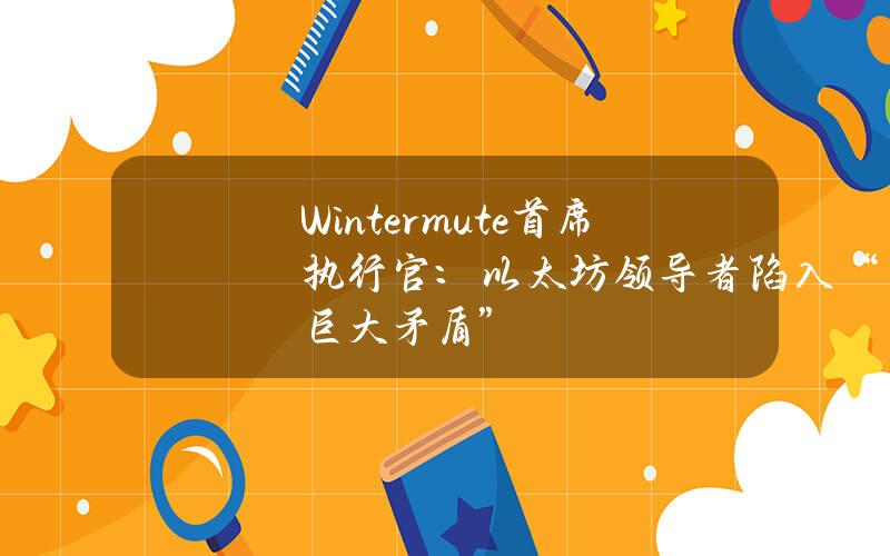 Wintermute首席执行官：以太坊领导者陷入“巨大矛盾”