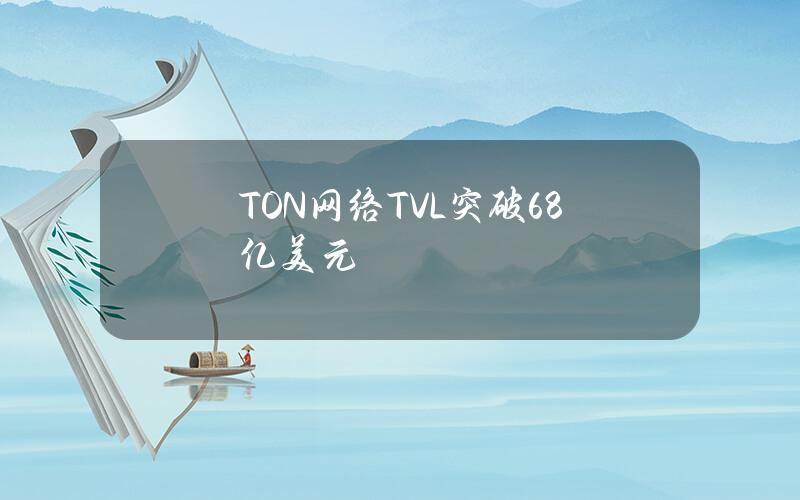 TON网络TVL突破6.8亿美元