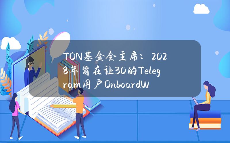 TON基金会主席：2028年旨在让30%的Telegram用户OnboardWeb3