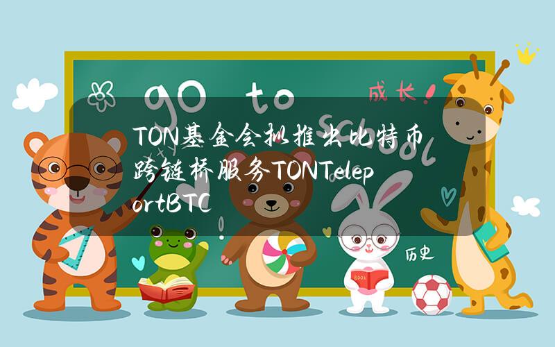 TON基金会拟推出比特币跨链桥服务TONTeleportBTC