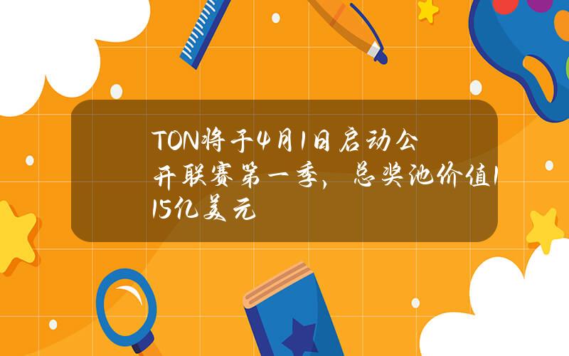 TON将于4月1日启动公开联赛第一季，总奖池价值1.15亿美元