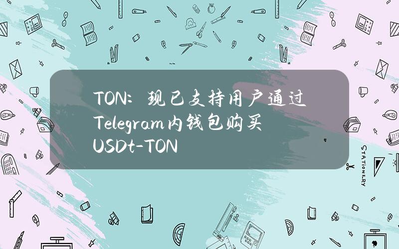 TON：现已支持用户通过Telegram内钱包购买USDt-TON