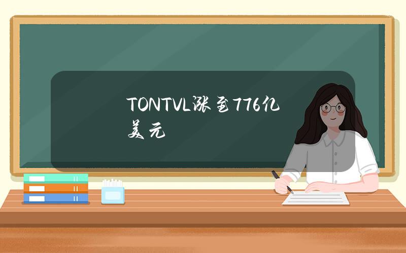 TONTVL涨至7.76亿美元