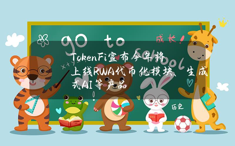 TokenFi宣布今年将上线RWA代币化模块、生成式AI等产品