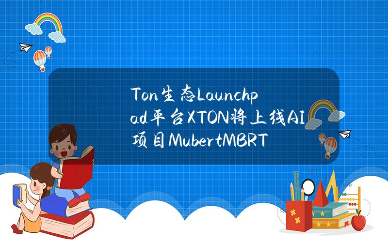 Ton生态Launchpad平台XTON将上线AI项目Mubert（MBRT）