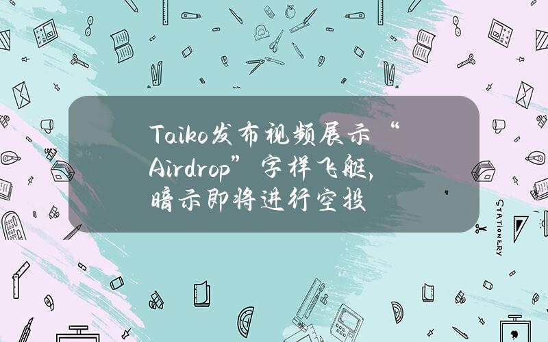 Taiko发布视频展示“Airdrop”字样飞艇，暗示即将进行空投