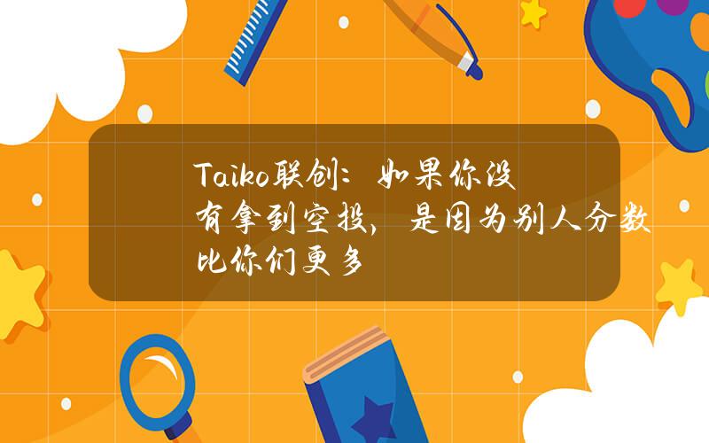 Taiko联创：如果你没有拿到空投，是因为别人分数比你们更多