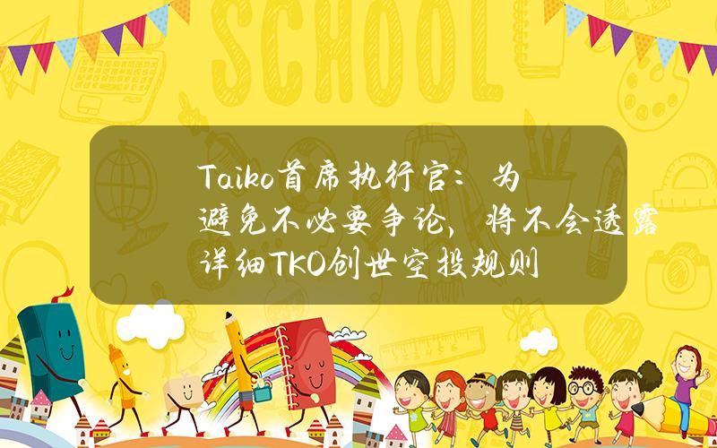 Taiko首席执行官：为避免不必要争论，将不会透露详细TKO创世空投规则