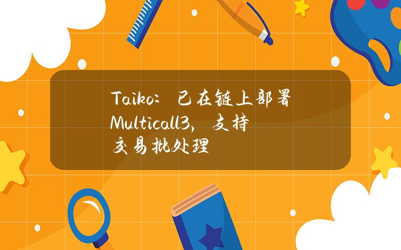 Taiko：已在链上部署Multicall3，支持交易批处理